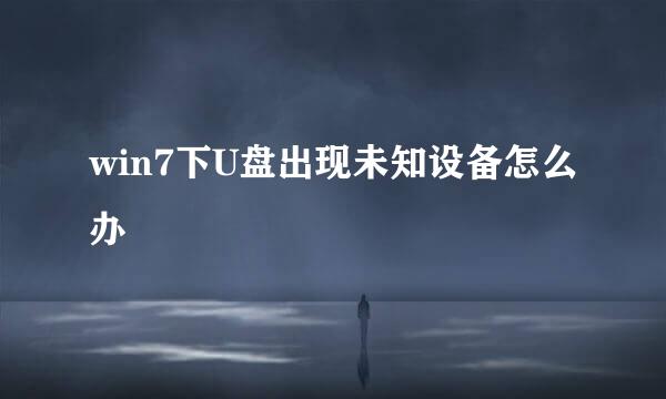 win7下U盘出现未知设备怎么办