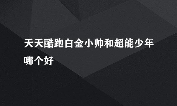 天天酷跑白金小帅和超能少年哪个好