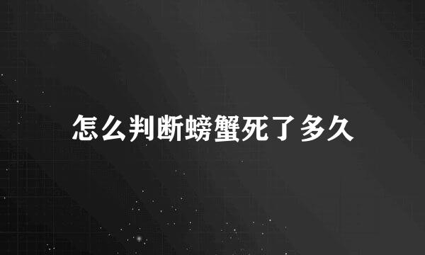 怎么判断螃蟹死了多久