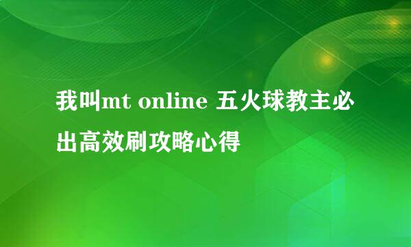 我叫mt online 五火球教主必出高效刷攻略心得