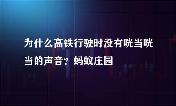 为什么高铁行驶时没有咣当咣当的声音？蚂蚁庄园