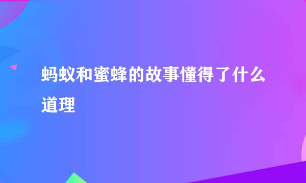 蚂蚁和蜜蜂的故事懂得了什么道理