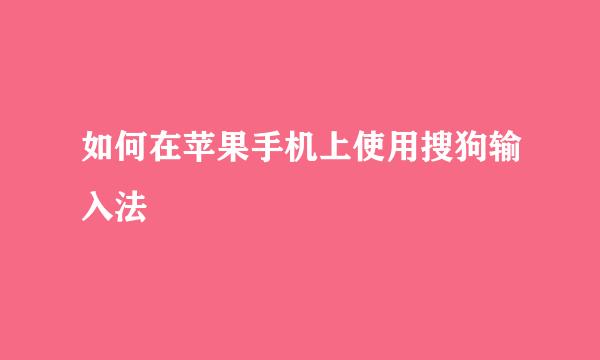 如何在苹果手机上使用搜狗输入法