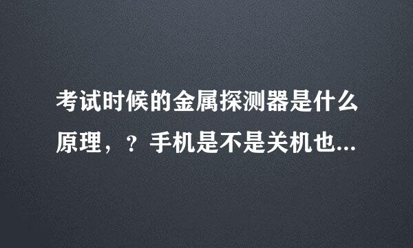 考试时候的金属探测器是什么原理，？手机是不是关机也能查出来