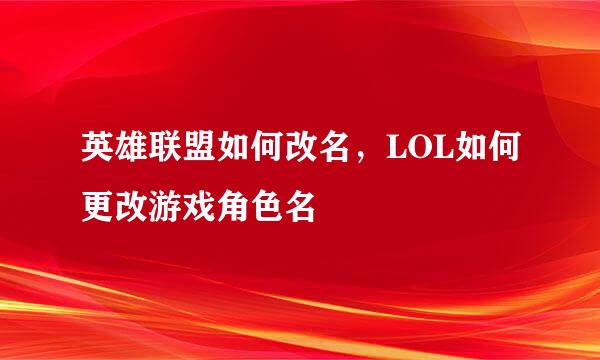 英雄联盟如何改名，LOL如何更改游戏角色名