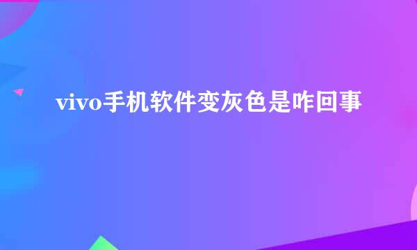 vivo手机软件变灰色是咋回事