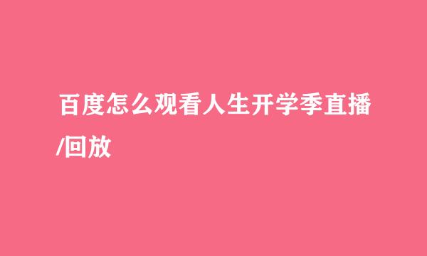 百度怎么观看人生开学季直播/回放