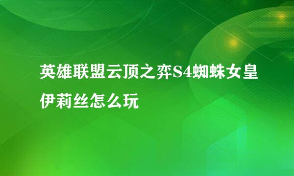 英雄联盟云顶之弈S4蜘蛛女皇伊莉丝怎么玩