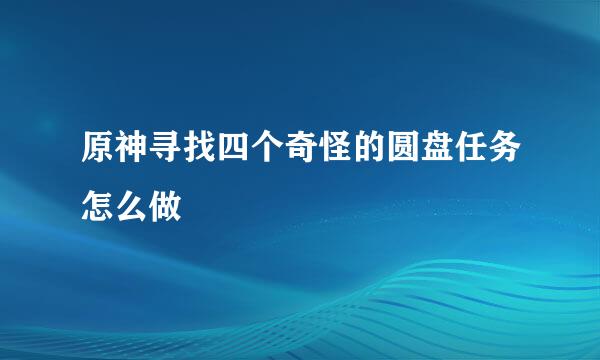 原神寻找四个奇怪的圆盘任务怎么做