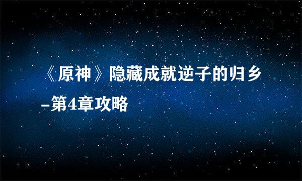 《原神》隐藏成就逆子的归乡-第4章攻略