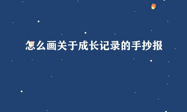 怎么画关于成长记录的手抄报