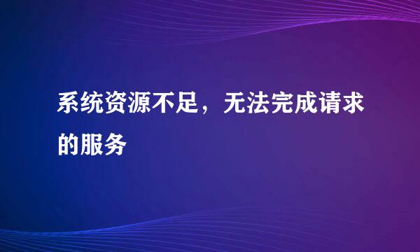 系统资源不足，无法完成请求的服务