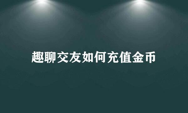 趣聊交友如何充值金币