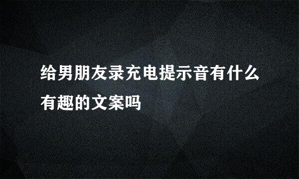 给男朋友录充电提示音有什么有趣的文案吗