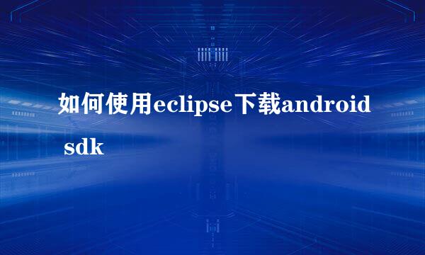 如何使用eclipse下载android sdk