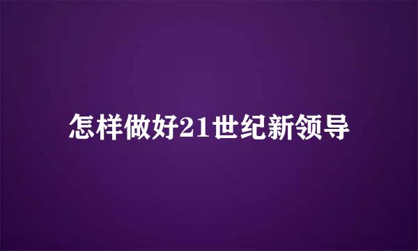 怎样做好21世纪新领导