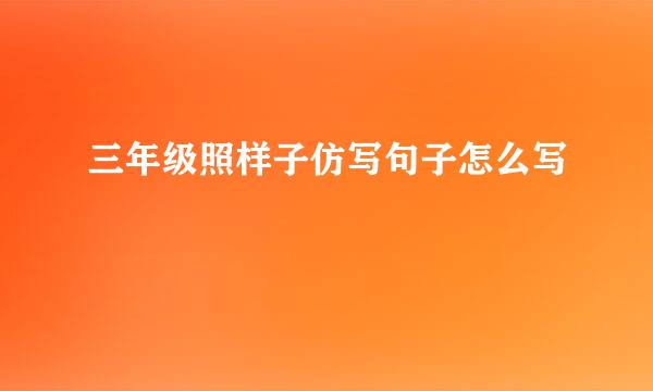 三年级照样子仿写句子怎么写