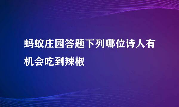 蚂蚁庄园答题下列哪位诗人有机会吃到辣椒