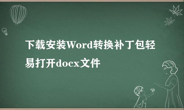 下载安装Word转换补丁包轻易打开docx文件