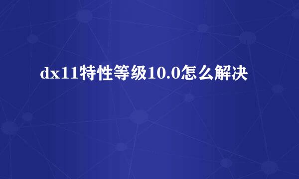 dx11特性等级10.0怎么解决