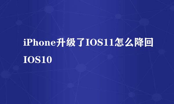 iPhone升级了IOS11怎么降回IOS10