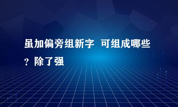 虽加偏旁组新字  可组成哪些？除了强