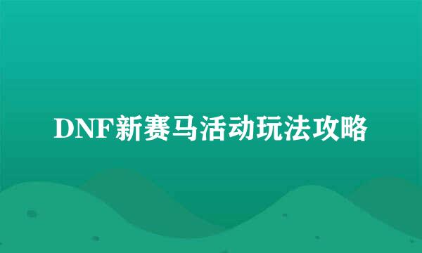 DNF新赛马活动玩法攻略