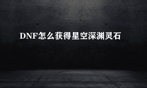 DNF怎么获得星空深渊灵石