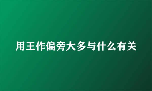 用王作偏旁大多与什么有关