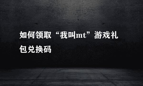 如何领取“我叫mt”游戏礼包兑换码