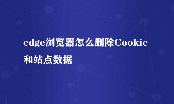 edge浏览器怎么删除Cookie 和站点数据