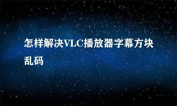 怎样解决VLC播放器字幕方块乱码