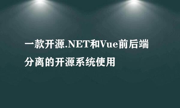 一款开源.NET和Vue前后端分离的开源系统使用