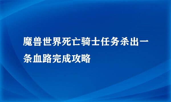 魔兽世界死亡骑士任务杀出一条血路完成攻略