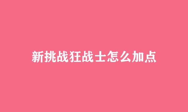 新挑战狂战士怎么加点