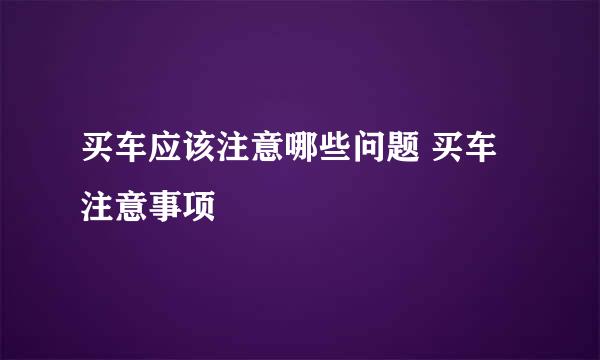 买车应该注意哪些问题 买车注意事项