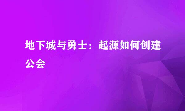 地下城与勇士：起源如何创建公会