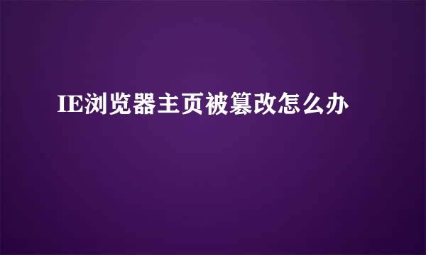 IE浏览器主页被篡改怎么办