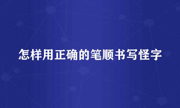 怎样用正确的笔顺书写怪字