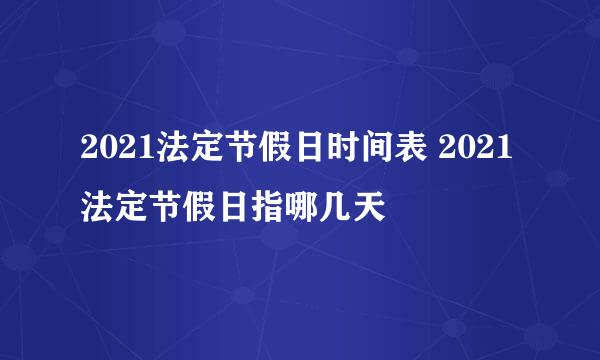 2021法定节假日时间表 2021法定节假日指哪几天