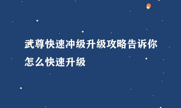 武尊快速冲级升级攻略告诉你怎么快速升级