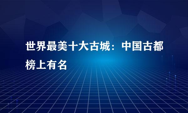 世界最美十大古城：中国古都榜上有名