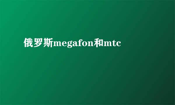 俄罗斯megafon和mtc