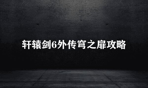 轩辕剑6外传穹之扉攻略