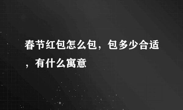 春节红包怎么包，包多少合适，有什么寓意