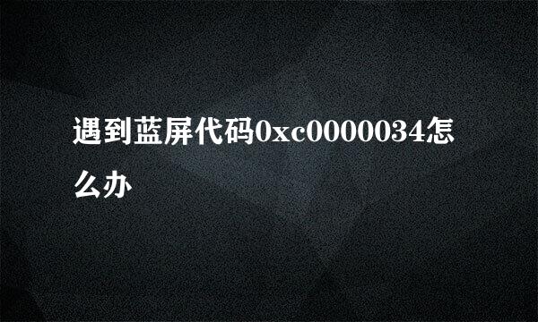 遇到蓝屏代码0xc0000034怎么办