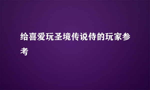 给喜爱玩圣境传说侍的玩家参考