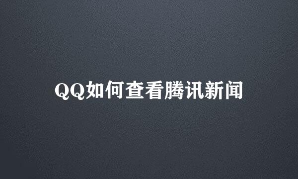 QQ如何查看腾讯新闻