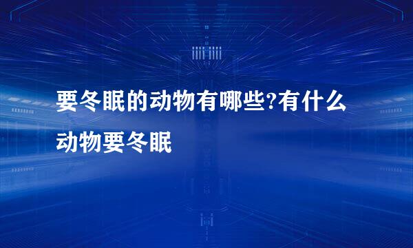 要冬眠的动物有哪些?有什么动物要冬眠