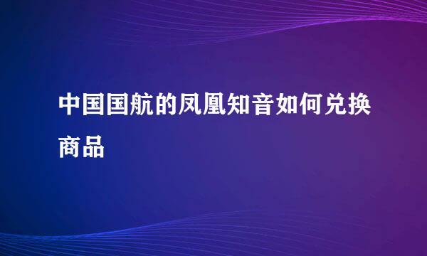 中国国航的凤凰知音如何兑换商品